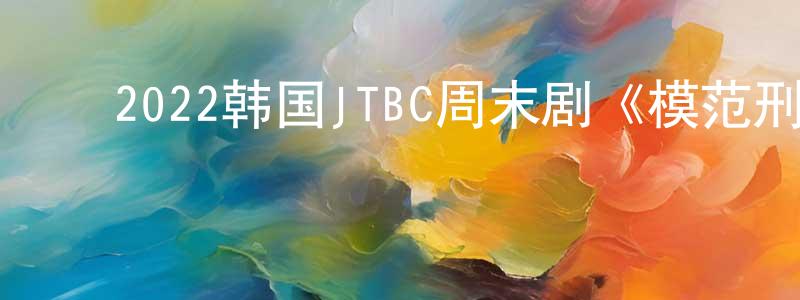 ﻿陈诗梦发布﻿2022韩国JTBC周末剧《模范刑警2》第16集[韩语中字]迅雷下载_电影天堂